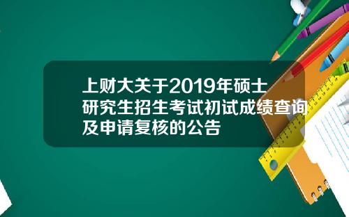 上财大关于2019年硕士研究生招生考试初试成绩查询及申请复核的公告