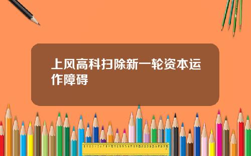 上风高科扫除新一轮资本运作障碍