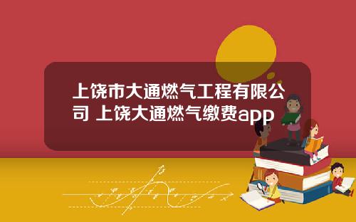 上饶市大通燃气工程有限公司 上饶大通燃气缴费app