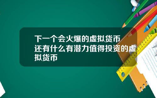 下一个会火爆的虚拟货币 还有什么有潜力值得投资的虚拟货币