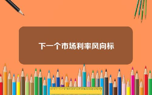 下一个市场利率风向标
