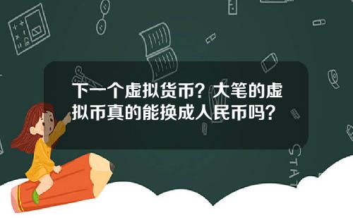 下一个虚拟货币？大笔的虚拟币真的能换成人民币吗？