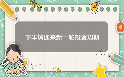 下半场迎来新一轮投资周期