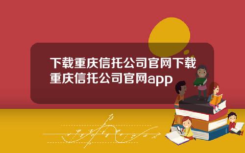 下载重庆信托公司官网下载重庆信托公司官网app