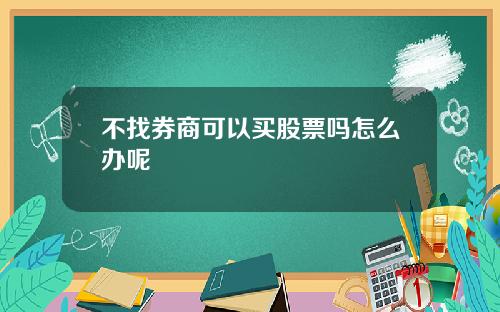 不找券商可以买股票吗怎么办呢