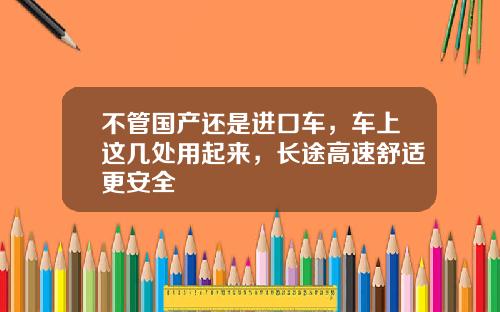 不管国产还是进口车，车上这几处用起来，长途高速舒适更安全