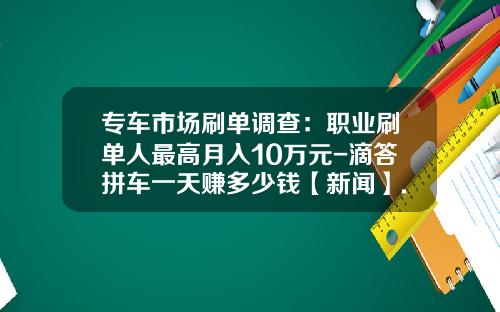 专车市场刷单调查：职业刷单人最高月入10万元-滴答拼车一天赚多少钱【新闻】.