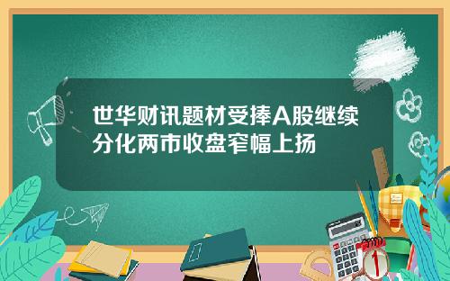 世华财讯题材受捧A股继续分化两市收盘窄幅上扬