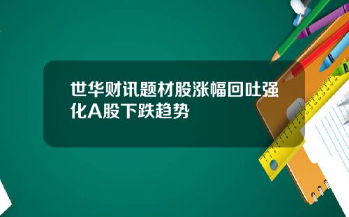 世华财讯题材股涨幅回吐强化A股下跌趋势