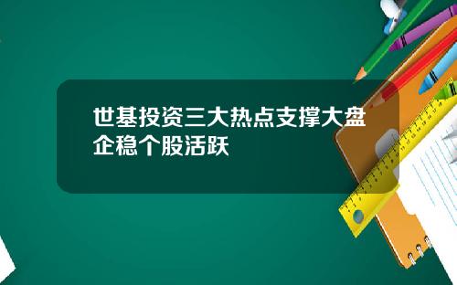 世基投资三大热点支撑大盘企稳个股活跃