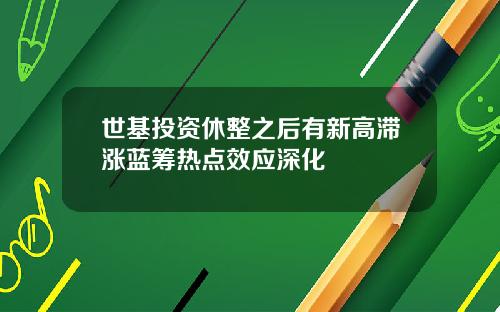 世基投资休整之后有新高滞涨蓝筹热点效应深化