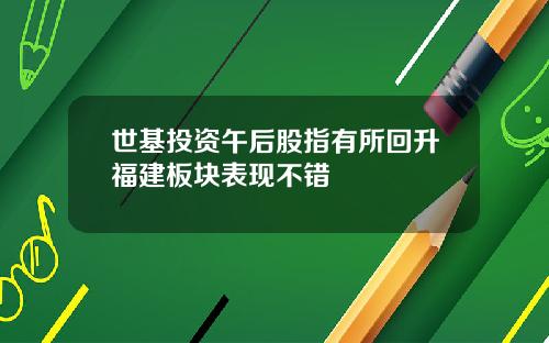世基投资午后股指有所回升福建板块表现不错