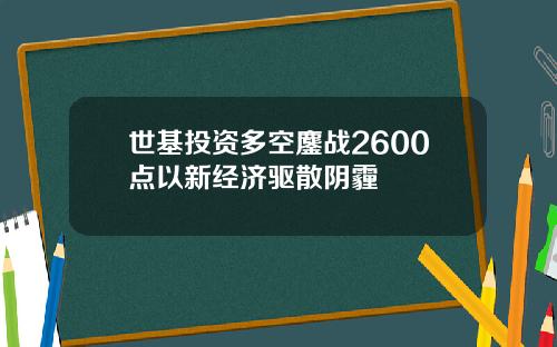 世基投资多空鏖战2600点以新经济驱散阴霾