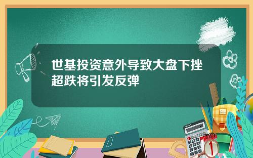 世基投资意外导致大盘下挫超跌将引发反弹