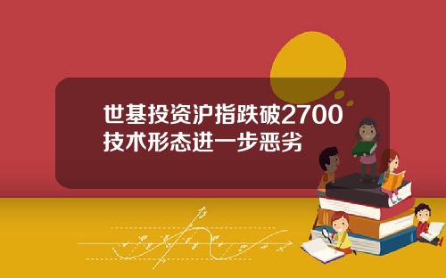世基投资沪指跌破2700技术形态进一步恶劣