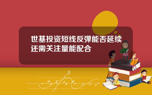 世基投资短线反弹能否延续还需关注量能配合