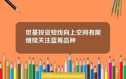 世基投资短线向上空间有限继续关注蓝筹品种