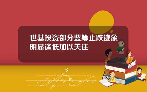 世基投资部分蓝筹止跌迹象明显逢低加以关注