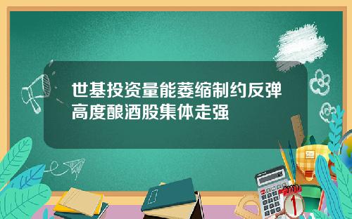 世基投资量能萎缩制约反弹高度酿酒股集体走强