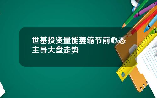 世基投资量能萎缩节前心态主导大盘走势