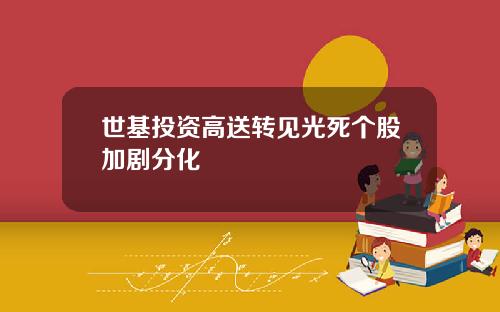 世基投资高送转见光死个股加剧分化