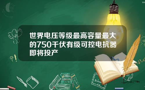 世界电压等级最高容量最大的750千伏有级可控电抗器即将投产