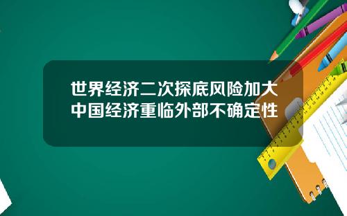 世界经济二次探底风险加大中国经济重临外部不确定性