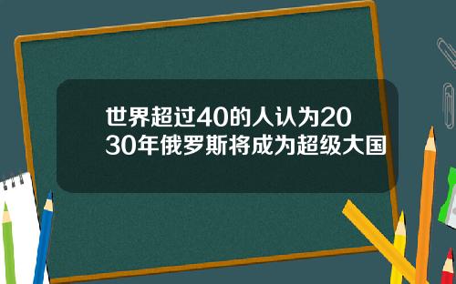 世界超过40的人认为2030年俄罗斯将成为超级大国