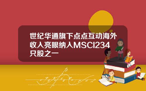 世纪华通旗下点点互动海外收入亮眼纳入MSCI234只股之一
