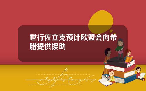 世行佐立克预计欧盟会向希腊提供援助
