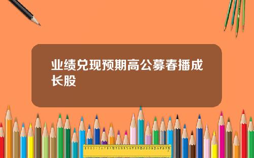 业绩兑现预期高公募春播成长股