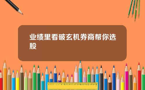 业绩里看破玄机券商帮你选股