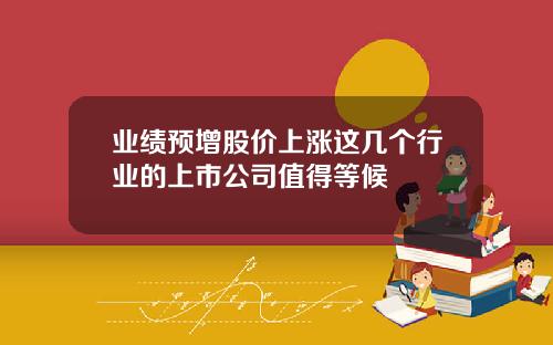 业绩预增股价上涨这几个行业的上市公司值得等候