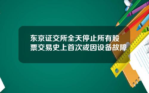 东京证交所全天停止所有股票交易史上首次或因设备故障