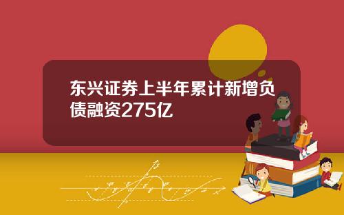 东兴证券上半年累计新增负债融资275亿