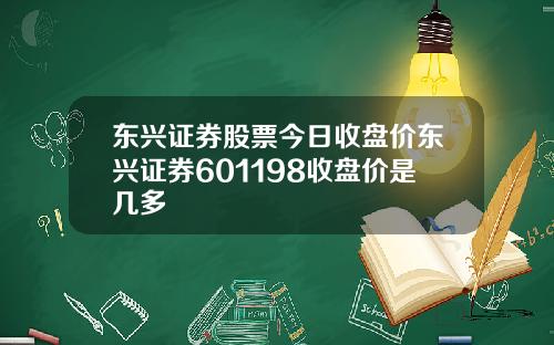 东兴证券股票今日收盘价东兴证券601198收盘价是几多