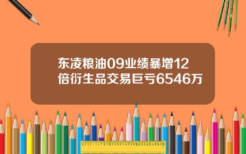 东凌粮油09业绩暴增12倍衍生品交易巨亏6546万