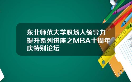 东北师范大学职场人领导力提升系列讲座之MBA十周年庆特别论坛