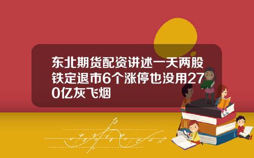 东北期货配资讲述一天两股铁定退市6个涨停也没用270亿灰飞烟