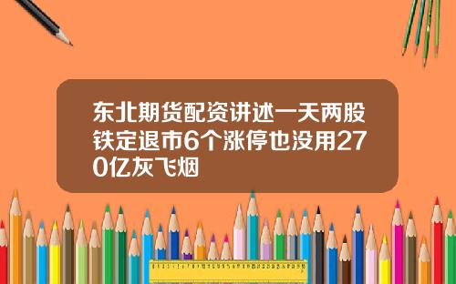 东北期货配资讲述一天两股铁定退市6个涨停也没用270亿灰飞烟