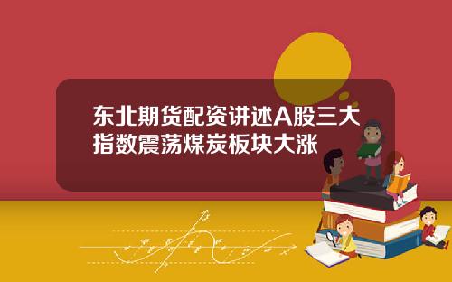 东北期货配资讲述A股三大指数震荡煤炭板块大涨