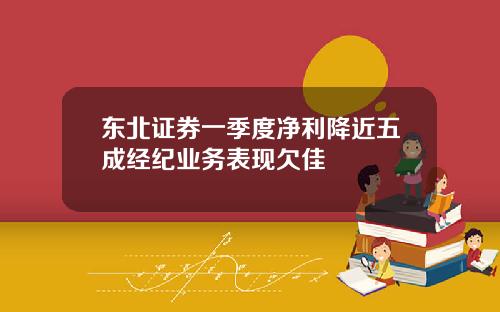 东北证券一季度净利降近五成经纪业务表现欠佳