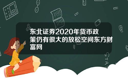 东北证券2020年货币政策仍有很大的放松空间东方财富网