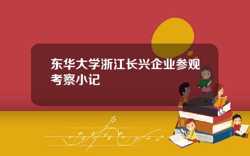 东华大学浙江长兴企业参观考察小记