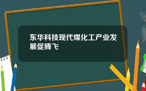 东华科技现代煤化工产业发展促腾飞