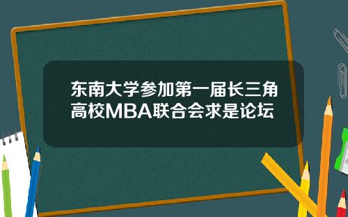东南大学参加第一届长三角高校MBA联合会求是论坛