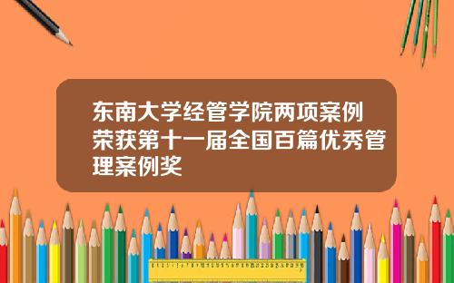 东南大学经管学院两项案例荣获第十一届全国百篇优秀管理案例奖