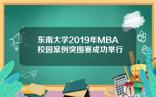 东南大学2019年MBA校园案例突围赛成功举行