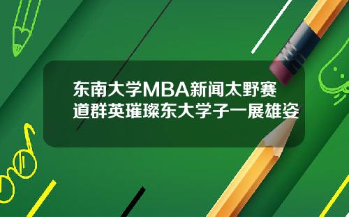 东南大学MBA新闻太野赛道群英璀璨东大学子一展雄姿