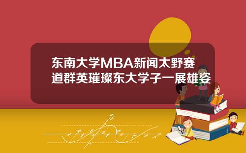 东南大学MBA新闻太野赛道群英璀璨东大学子一展雄姿